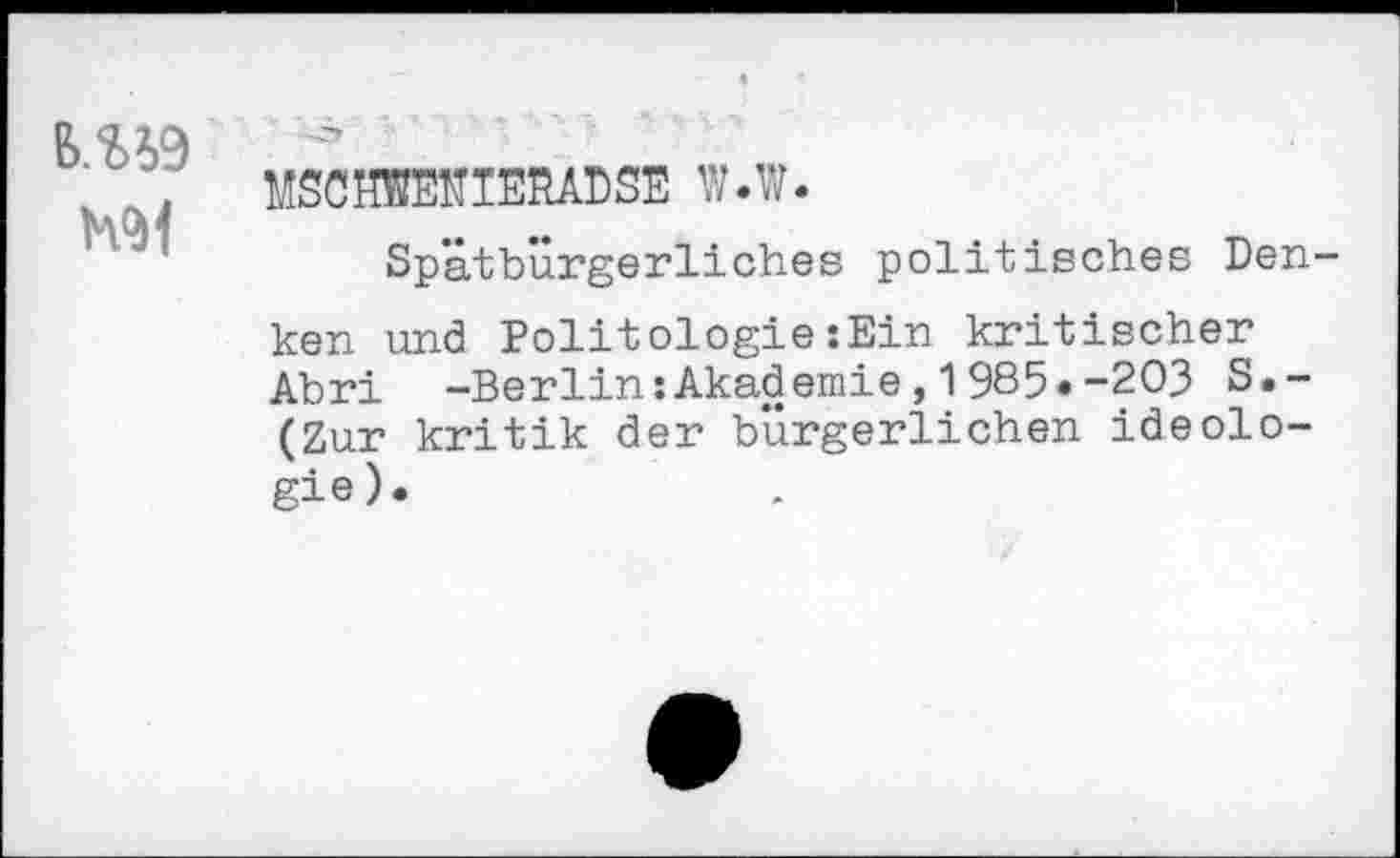 ﻿ms
№1
MSCOTEUIERADSE W.W.
Spätbürgerliches politisches Denken und Politologie:Ein kritischer Abri -Berlin:Akademie,1985*-203 S.-(Zur kritik der bürgerlichen Ideologie).